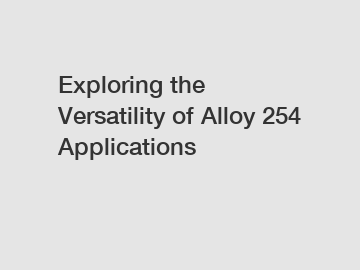 Exploring the Versatility of Alloy 254 Applications