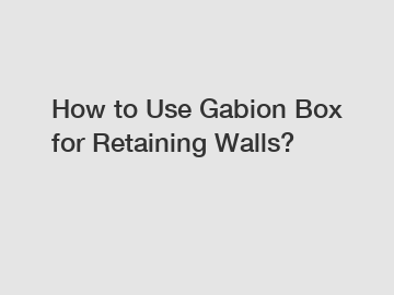 How to Use Gabion Box for Retaining Walls?