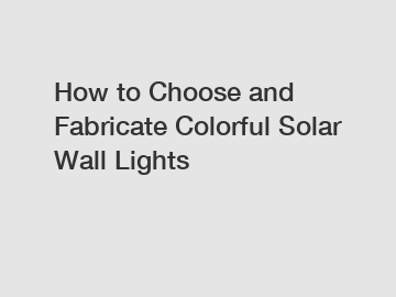 How to Choose and Fabricate Colorful Solar Wall Lights