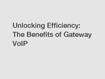 Unlocking Efficiency: The Benefits of Gateway VoIP