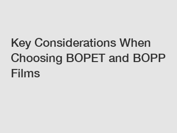 Key Considerations When Choosing BOPET and BOPP Films
