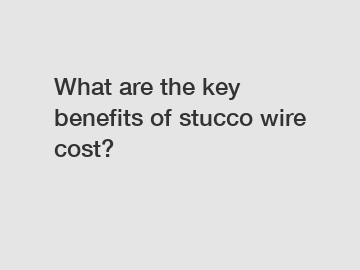 What are the key benefits of stucco wire cost?