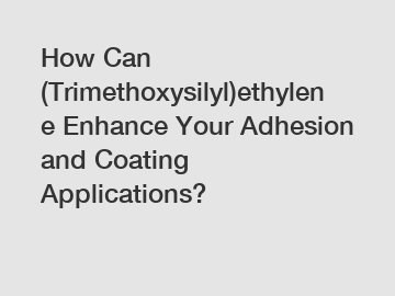 How Can (Trimethoxysilyl)ethylene Enhance Your Adhesion and Coating Applications?