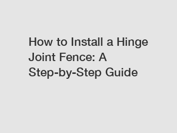 How to Install a Hinge Joint Fence: A Step-by-Step Guide