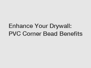 Enhance Your Drywall: PVC Corner Bead Benefits