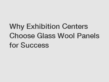 Why Exhibition Centers Choose Glass Wool Panels for Success