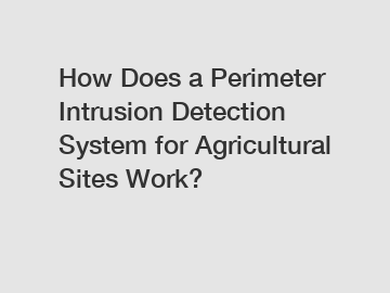 How Does a Perimeter Intrusion Detection System for Agricultural Sites Work?