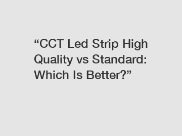 &ldquo;CCT Led Strip High Quality vs Standard: Which Is Better?&rdquo;