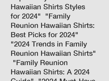 Top Family Reunion Hawaiian Shirts Styles for 2024"  "Family Reunion Hawaiian Shirts: Best Picks for 2024"  "2024 Trends in Family Reunion Hawaiian Shirts"  "Family Reunion Hawaiian Shirts: A 2024 Gui