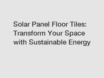 Solar Panel Floor Tiles: Transform Your Space with Sustainable Energy