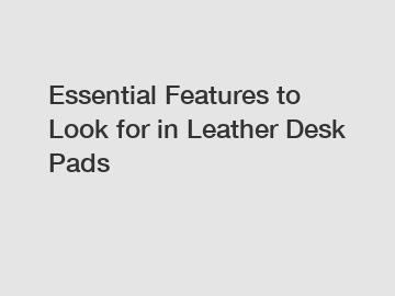 Essential Features to Look for in Leather Desk Pads