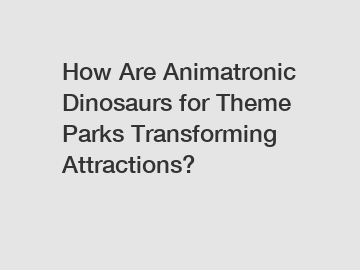 How Are Animatronic Dinosaurs for Theme Parks Transforming Attractions?