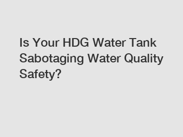 Is Your HDG Water Tank Sabotaging Water Quality Safety?