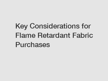 Key Considerations for Flame Retardant Fabric Purchases