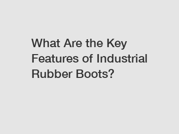 What Are the Key Features of Industrial Rubber Boots?