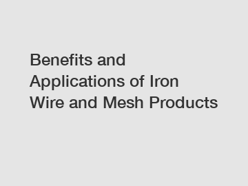 Benefits and Applications of Iron Wire and Mesh Products