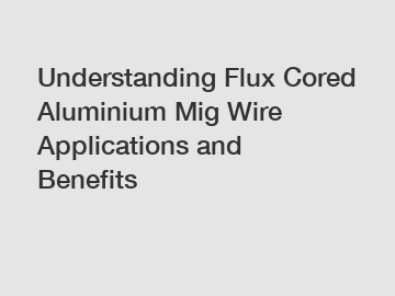 Understanding Flux Cored Aluminium Mig Wire Applications and Benefits