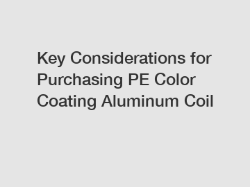Key Considerations for Purchasing PE Color Coating Aluminum Coil