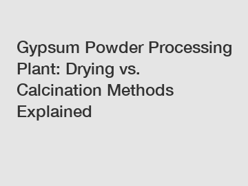 Gypsum Powder Processing Plant: Drying vs. Calcination Methods Explained Gypsum Powder Processing Plant: Drying vs. Calcination Methods Explained