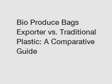 Bio Produce Bags Exporter vs. Traditional Plastic: A Comparative Guide