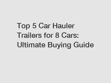 Top 5 Car Hauler Trailers for 8 Cars: Ultimate Buying Guide