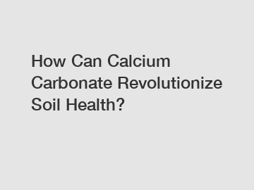 How Can Calcium Carbonate Revolutionize Soil Health?