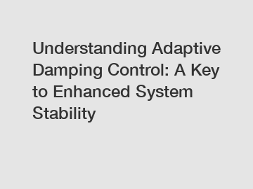 Understanding Adaptive Damping Control: A Key to Enhanced System Stability