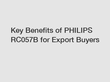 Key Benefits of PHILIPS RC057B for Export Buyers