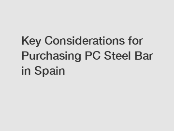 Key Considerations for Purchasing PC Steel Bar in Spain