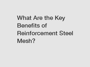 What Are the Key Benefits of Reinforcement Steel Mesh?