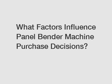 What Factors Influence Panel Bender Machine Purchase Decisions?