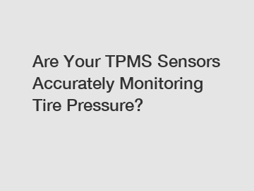 Are Your TPMS Sensors Accurately Monitoring Tire Pressure?