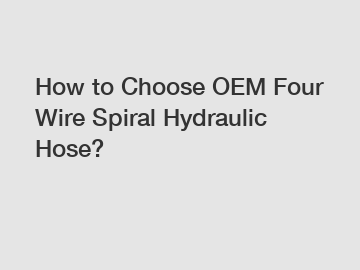 How to Choose OEM Four Wire Spiral Hydraulic Hose?