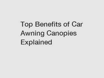 Top Benefits of Car Awning Canopies Explained