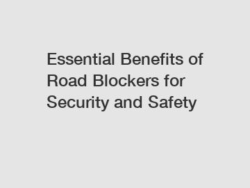 Essential Benefits of Road Blockers for Security and Safety Essential Benefits of Road Blockers for Security and Safety