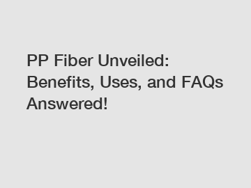 PP Fiber Unveiled: Benefits, Uses, and FAQs Answered!