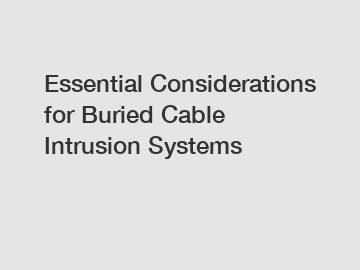 Essential Considerations for Buried Cable Intrusion Systems