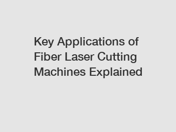 Key Applications of Fiber Laser Cutting Machines Explained
