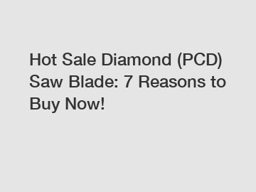 Hot Sale Diamond (PCD) Saw Blade: 7 Reasons to Buy Now!