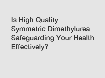 Is High Quality Symmetric Dimethylurea Safeguarding Your Health Effectively? Is High Quality Symmetric Dimethylurea Safeguarding Your Health Effectively?