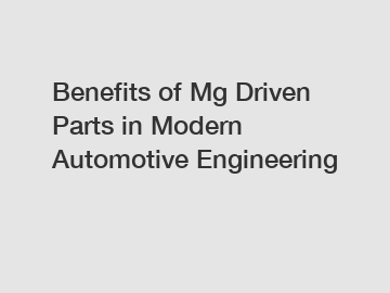 Benefits of Mg Driven Parts in Modern Automotive Engineering