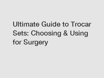 Ultimate Guide to Trocar Sets: Choosing & Using for Surgery