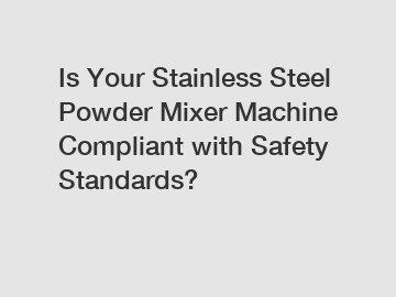 Is Your Stainless Steel Powder Mixer Machine Compliant with Safety Standards?