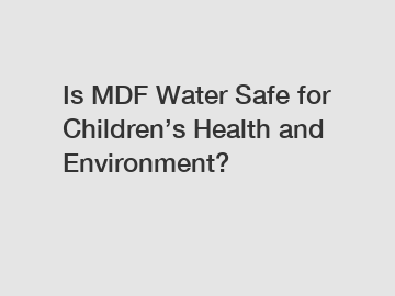 Is MDF Water Safe for Children’s Health and Environment?