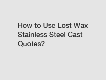 How to Use Lost Wax Stainless Steel Cast Quotes?