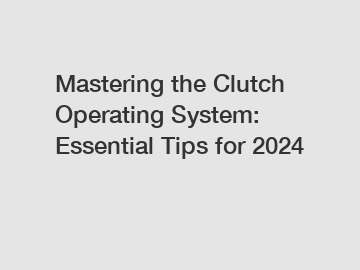 Mastering the Clutch Operating System: Essential Tips for 2024