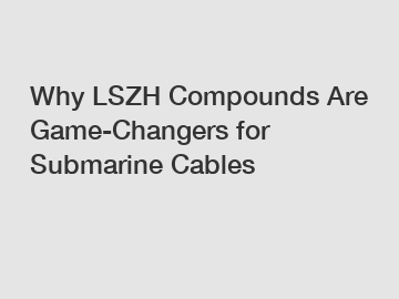 Why LSZH Compounds Are Game-Changers for Submarine Cables