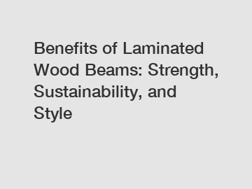 Benefits of Laminated Wood Beams: Strength, Sustainability, and Style