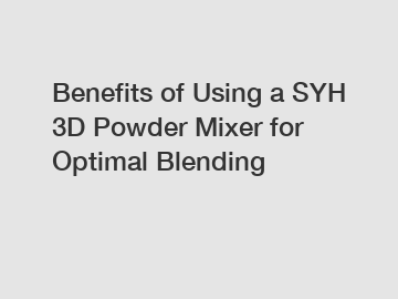Benefits of Using a SYH 3D Powder Mixer for Optimal Blending