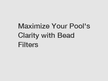 Maximize Your Pool's Clarity with Bead Filters